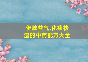 健脾益气,化痰祛湿的中药配方大全