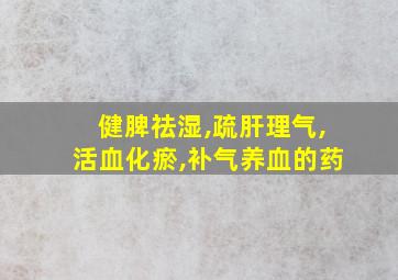 健脾祛湿,疏肝理气,活血化瘀,补气养血的药