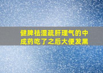 健脾祛湿疏肝理气的中成药吃了之后大便发黑