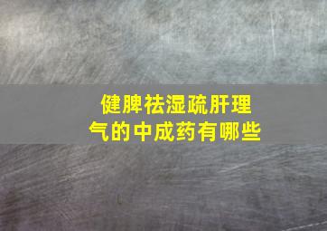 健脾祛湿疏肝理气的中成药有哪些