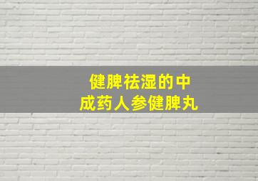 健脾祛湿的中成药人参健脾丸