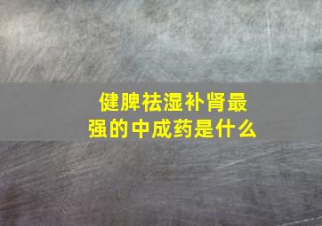 健脾祛湿补肾最强的中成药是什么