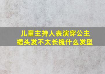 儿童主持人表演穿公主裙头发不太长梳什么发型