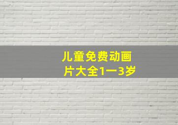 儿童免费动画片大全1一3岁