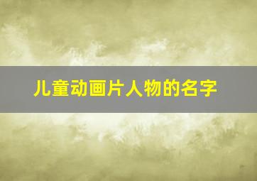 儿童动画片人物的名字