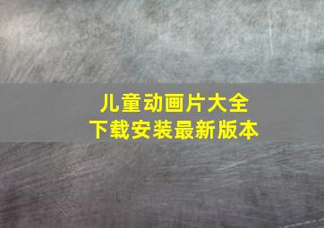 儿童动画片大全下载安装最新版本