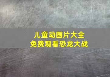 儿童动画片大全免费观看恐龙大战