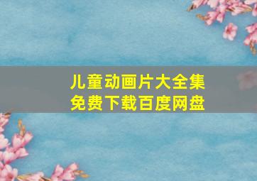 儿童动画片大全集免费下载百度网盘