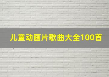 儿童动画片歌曲大全100首