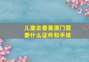 儿童去香港澳门需要什么证件和手续