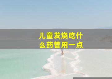 儿童发烧吃什么药管用一点