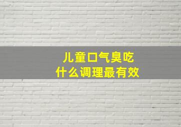 儿童口气臭吃什么调理最有效