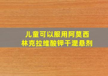 儿童可以服用阿莫西林克拉维酸钾干混悬剂