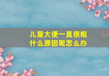 儿童大便一直很粗什么原因呢怎么办