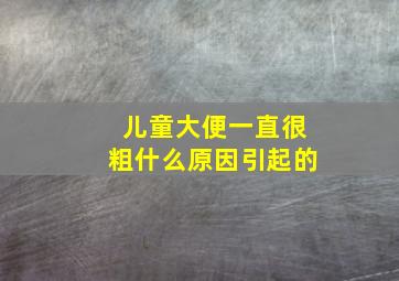 儿童大便一直很粗什么原因引起的