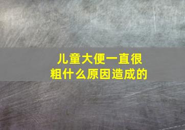 儿童大便一直很粗什么原因造成的