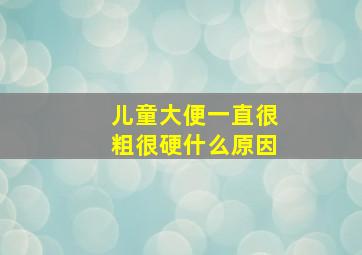 儿童大便一直很粗很硬什么原因