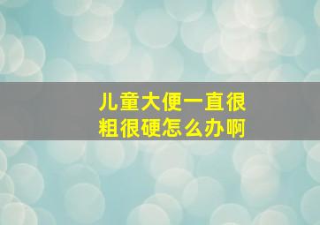 儿童大便一直很粗很硬怎么办啊