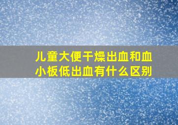 儿童大便干燥出血和血小板低出血有什么区别