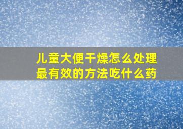 儿童大便干燥怎么处理最有效的方法吃什么药