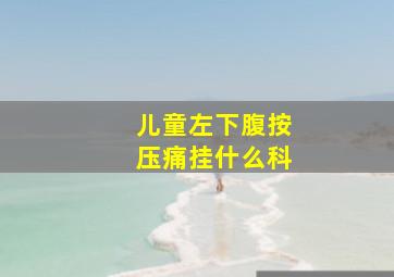 儿童左下腹按压痛挂什么科