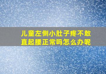 儿童左侧小肚子疼不敢直起腰正常吗怎么办呢