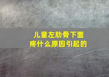 儿童左肋骨下面疼什么原因引起的