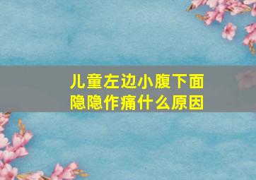 儿童左边小腹下面隐隐作痛什么原因