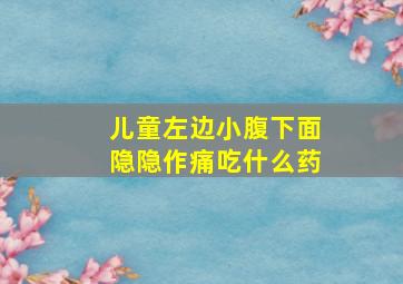 儿童左边小腹下面隐隐作痛吃什么药