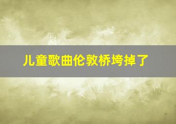 儿童歌曲伦敦桥垮掉了