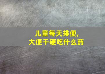 儿童每天排便,大便干硬吃什么药