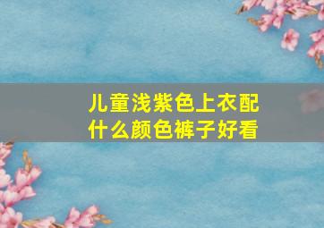 儿童浅紫色上衣配什么颜色裤子好看