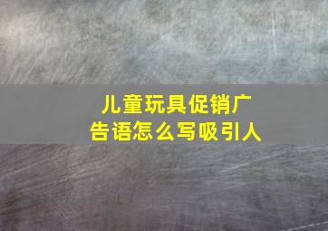 儿童玩具促销广告语怎么写吸引人