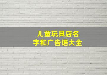 儿童玩具店名字和广告语大全