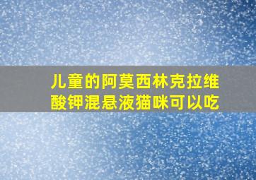 儿童的阿莫西林克拉维酸钾混悬液猫咪可以吃