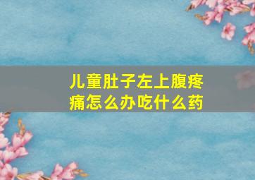 儿童肚子左上腹疼痛怎么办吃什么药