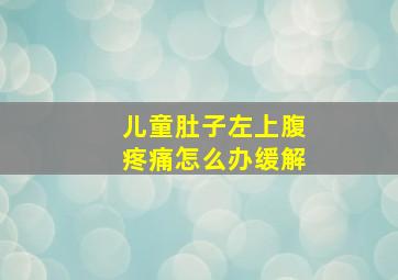 儿童肚子左上腹疼痛怎么办缓解