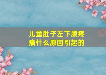 儿童肚子左下腹疼痛什么原因引起的