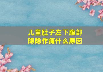 儿童肚子左下腹部隐隐作痛什么原因