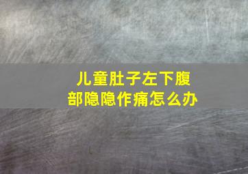 儿童肚子左下腹部隐隐作痛怎么办