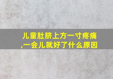 儿童肚脐上方一寸疼痛,一会儿就好了什么原因