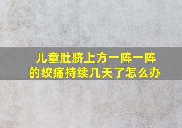 儿童肚脐上方一阵一阵的绞痛持续几天了怎么办