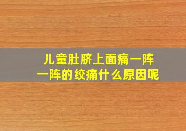 儿童肚脐上面痛一阵一阵的绞痛什么原因呢