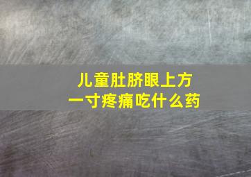 儿童肚脐眼上方一寸疼痛吃什么药