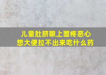 儿童肚脐眼上面疼恶心想大便拉不出来吃什么药