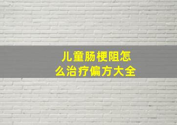 儿童肠梗阻怎么治疗偏方大全