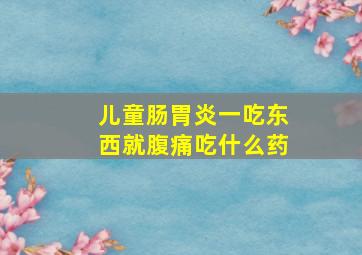 儿童肠胃炎一吃东西就腹痛吃什么药