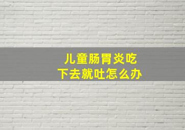 儿童肠胃炎吃下去就吐怎么办