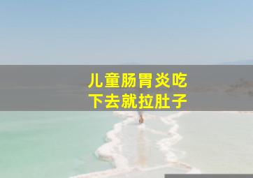 儿童肠胃炎吃下去就拉肚子