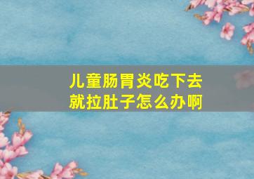 儿童肠胃炎吃下去就拉肚子怎么办啊